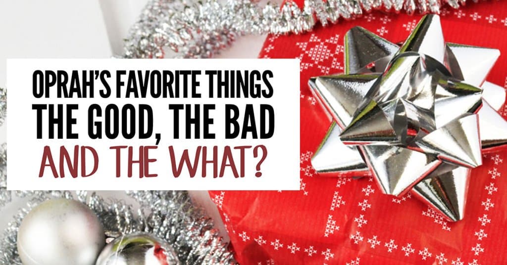 Oprah’s Favorite Things: The Good, The Bad and The What?