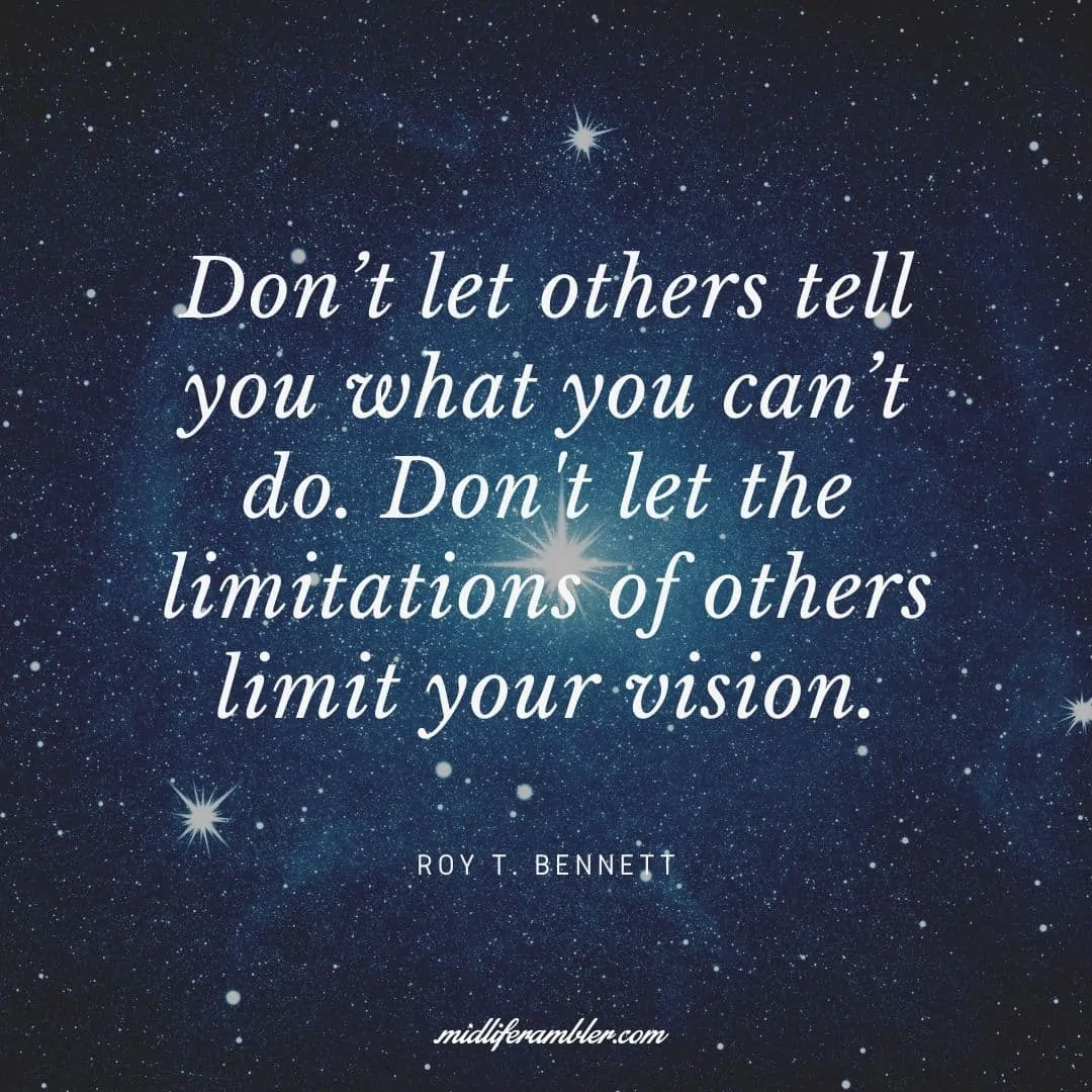 55 Inspirational Quotes for Your Vision Board - Don’t let others tell you what you can’t do. Don't let the limitations of others limit your vision.  - Roy T. Bennett