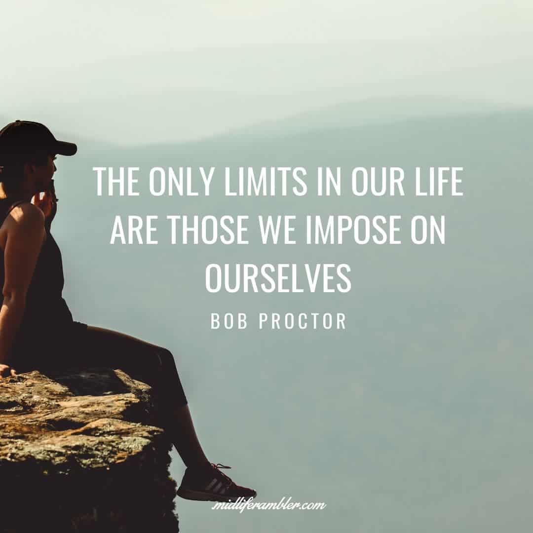 55 Inspirational Quotes for Your Vision Board - The only limits in our life are those we impose on ourselves. - Bob Proctor