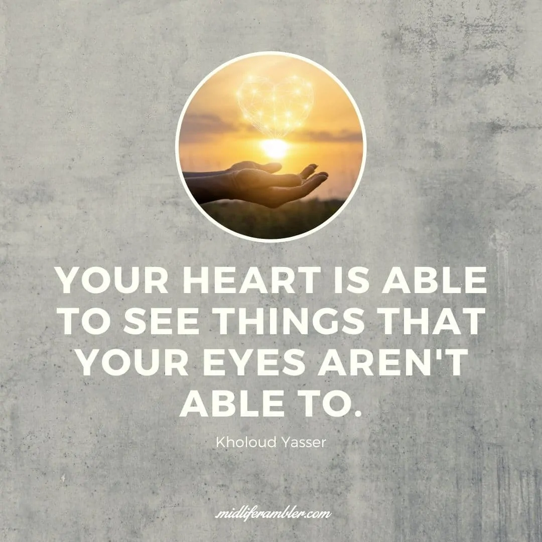 55 Inspirational Quotes for Your Vision Board - Your heart is able to see things that your eyes aren't able to. - Kholoud Yasser
